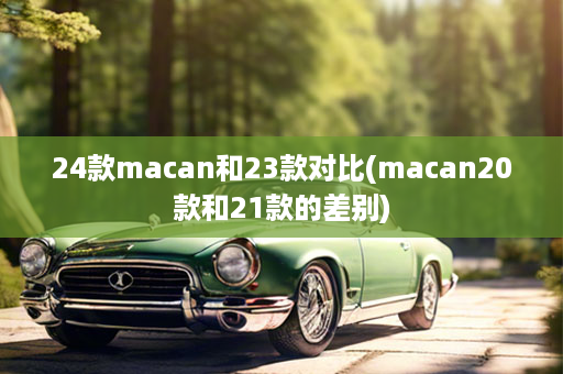 24款macan和23款对比(macan20款和21款的差别)
