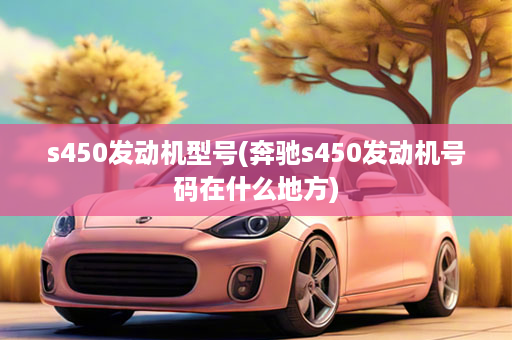 s450发动机型号(奔驰s450发动机号码在什么地方)