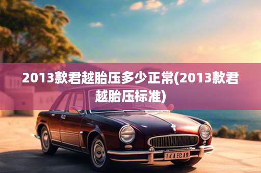 2013款君越胎压多少正常(2013款君越胎压标准)