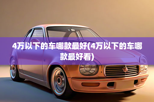 4万以下的车哪款最好(4万以下的车哪款最好看)