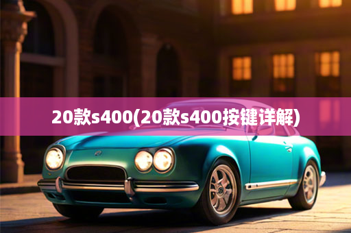 20款s400(20款s400按键详解)