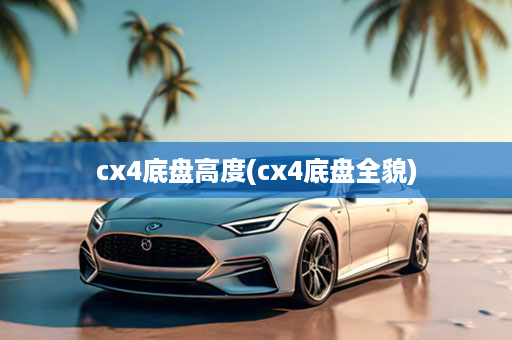 cx4底盘高度(cx4底盘全貌)