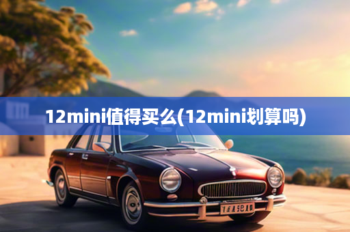12mini值得买么(12mini划算吗)