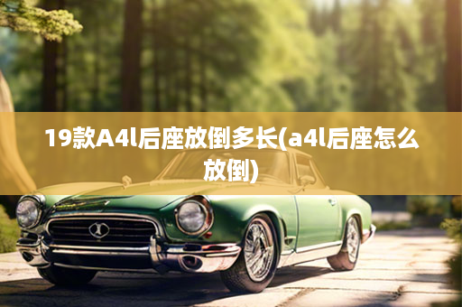 19款A4l后座放倒多长(a4l后座怎么放倒)
