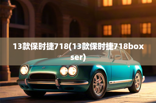13款保时捷718(13款保时捷718boxser)