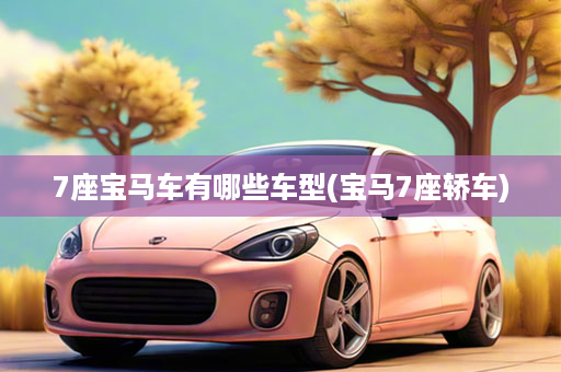 7座宝马车有哪些车型(宝马7座轿车)