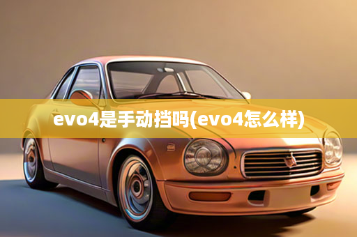 evo4是手动挡吗(evo4怎么样)