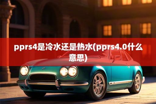 pprs4是冷水还是热水(pprs4.0什么意思)