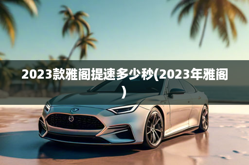 2023款雅阁提速多少秒(2023年雅阁)
