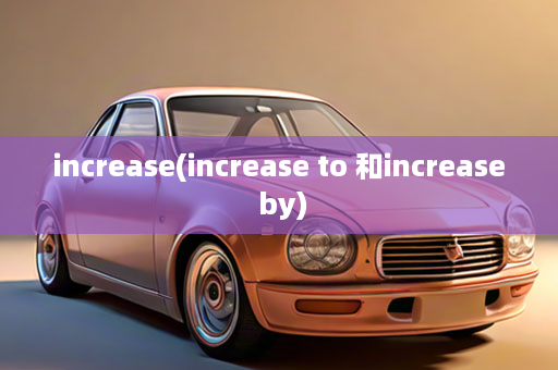 increase(increase to 和increase by)