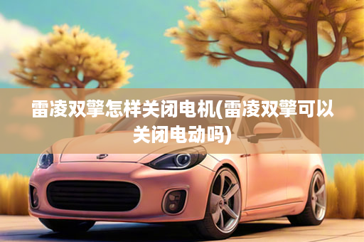 雷凌双擎怎样关闭电机(雷凌双擎可以关闭电动吗)
