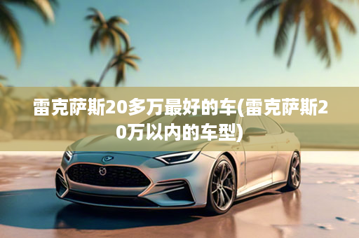 雷克萨斯20多万最好的车(雷克萨斯20万以内的车型)