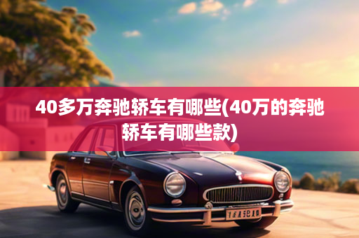 40多万奔驰轿车有哪些(40万的奔驰轿车有哪些款)