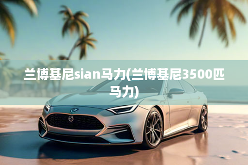 兰博基尼sian马力(兰博基尼3500匹马力)
