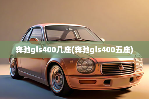 奔驰gls400几座(奔驰gls400五座)