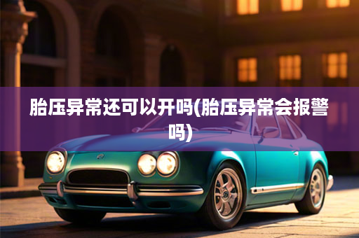 胎压异常还可以开吗(胎压异常会报警吗)