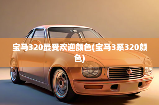 宝马320最受欢迎颜色(宝马3系320颜色)