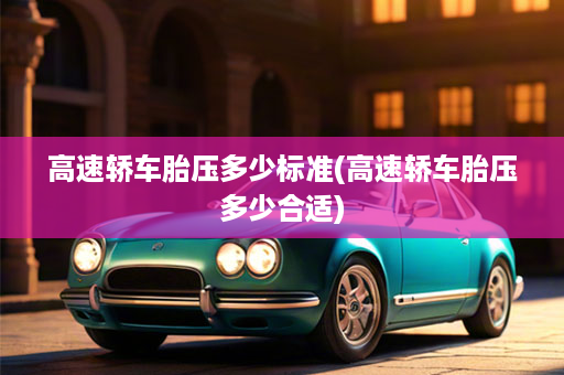 高速轿车胎压多少标准(高速轿车胎压多少合适)