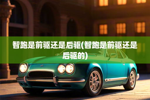 智跑是前驱还是后驱(智跑是前驱还是后驱的)