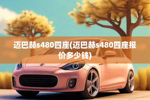 迈巴赫s480四座(迈巴赫s480四座报价多少钱)