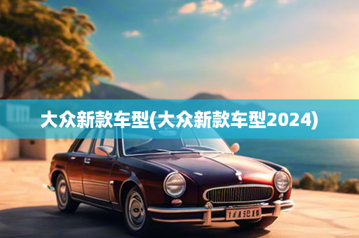 大众新款车型(大众新款车型2024)