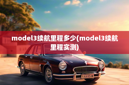 model3续航里程多少(model3续航里程实测)